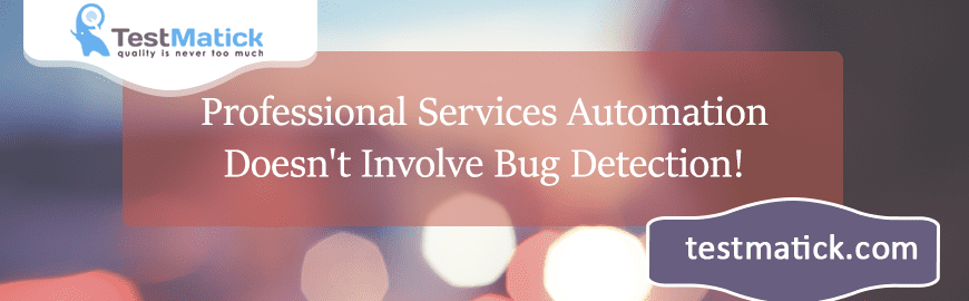 Professional Services Automation Doesn’t Involve Bug Detection!