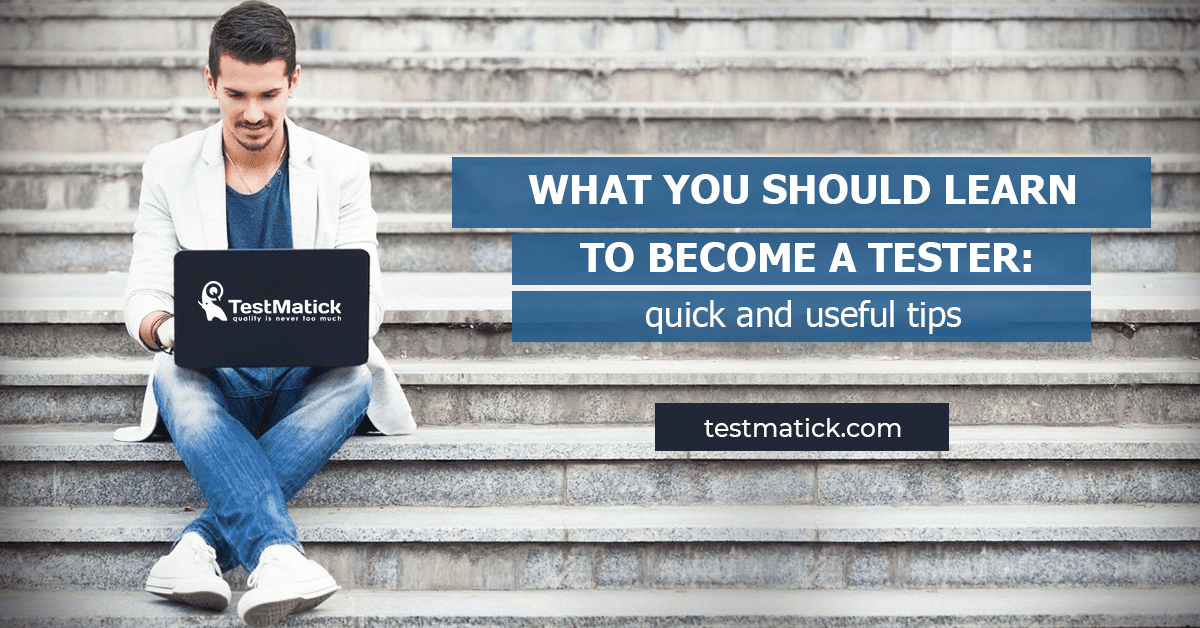 What You Should Learn to Become a Tester: Quick and Useful Tips