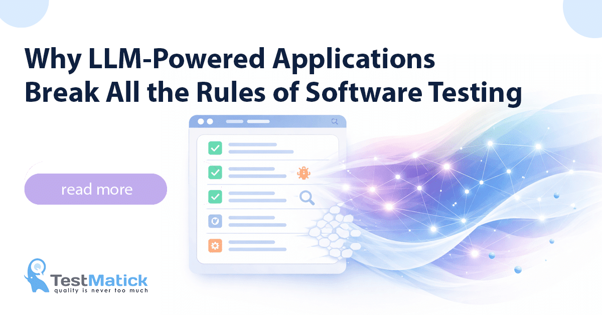 Why LLM-Powered Applications Break All the Rules of Software Testing Why LLM-Powered Applications Break All the Rules of Software Testing
